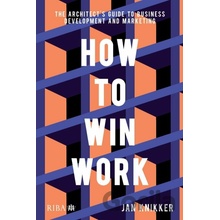 How to Win Work: The Architects Guide to Business Development and Marketing - Jan Knikker