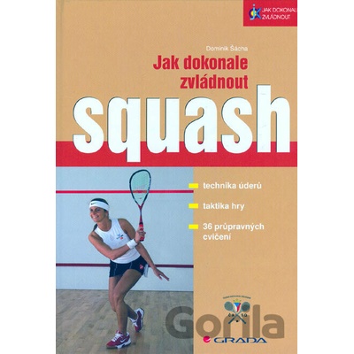 Jak dokonale zvládnout squash - technika úderů, taktika hry,36 průpravných cvičení