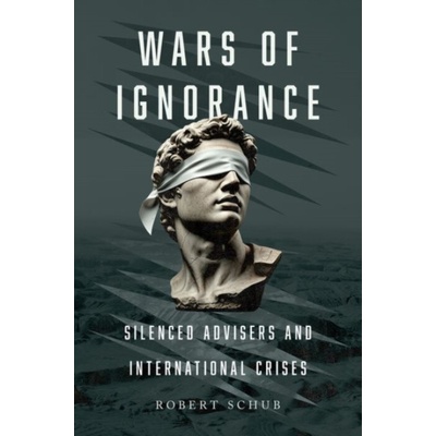 Wars of Ignorance - Schub, Robert (Assistant Professor of Political Science, Assistant Professor of Political Science, Rutgers University)