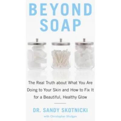 Beyond Soap: The Real Truth about What You Are Doing to Your Skin and How to Fix It for a Beautiful, Healthy Glow | Sandy Skotnicki, Christopher Shulgan