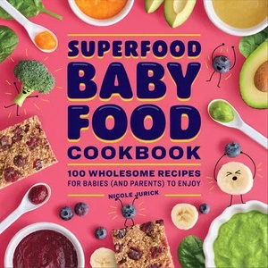 Superfood Baby Food Cookbook: 100 Wholesome Recipes for Babies (and Parents) to Enjoy | Nicole Jurick (ISBN: 9781638074823)