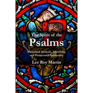 The Spirit of the Psalms: Rhetorical Analysis, Affectivity, and Pentecostal Spirituality | Lee Roy Martin (ISBN: 9781935931706)