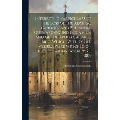Interesting Particulars of the Loss of the Admiral Gardner and Britannia, Outward-bound India Men, and of the Apollo, a Large Brig, Which, With Other" - ""