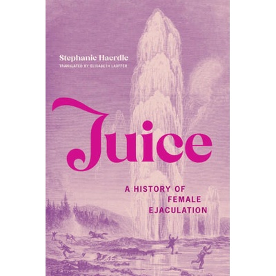 Juice: A History of Female Ejaculation | Elisabeth Lauffer