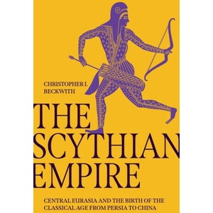 The Scythian Empire - Central Eurasia and the Birth of the Classical Age from Persia to China | Christopher I. Beckwith (ISBN: 9780691240558)