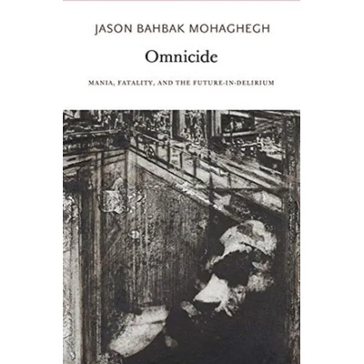 Omnicide - Mania, Fatality, and the Future-in-Delirium | Mohaghegh, Jason Bahbak (Associate Professor, Babson College)