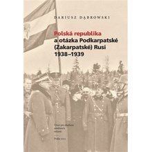 Polská republika a otázka Podkarpatské Zakarpatské Rusi 1938–1939 - Dariusz Dabrowski