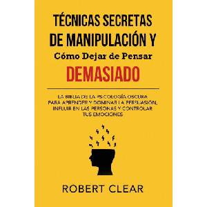 Técnicas Secretas de Manipulación y Cómo Dejar de Pensar Demasiado | Robert Clear (ISBN: 9781914271441)