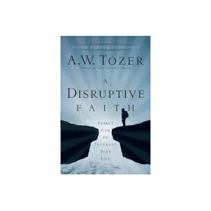 Disruptive Faith - Expect God to Interrupt Your Life | A W Tozer (ISBN: 9780764216176)
