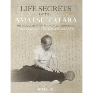 Life Secrets of the Amatsu Tatara: The Documents of Takamatsu Toshitsugu, Interviews with Hatsumi Masaaki | Hatsumi Masaaki, Takamatsu Toshitsugu, Peter King (ISBN: 9781678390198)
