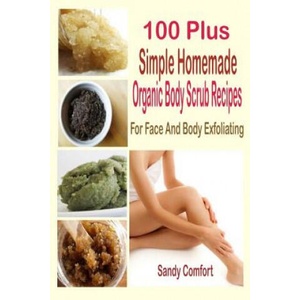 100 Plus Simple Homemade Organic Body Scrub Recipes: For Face And Body Exfoliating | Sandy Comfort (ISBN: 9781508971696)