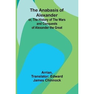 The Anabasis of Alexander; or, The History of the Wars and Conquests of Alexander the Great | Arrian, Edward James Chinnock (ISBN: 9789366385785)