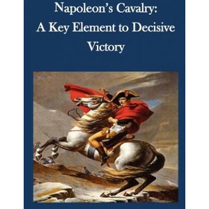 Napoleon's Cavalry: A Key Element to Decisive Victory | U S Army Command and General Staff Coll (ISBN: 9781502822338)