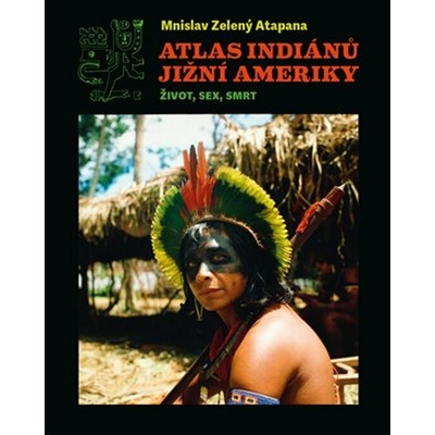 Atlas indiánů Jižní Ameriky. Život, sex, smrt - Mnislav Zelený-Atapana – Hledejceny.cz