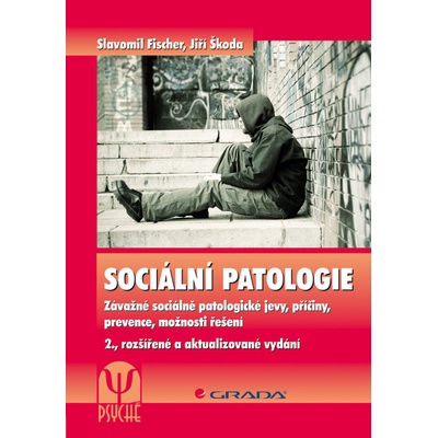 Sociální patologie, Závažné sociálně patologické jevy, příčiny, prevence, možnosti řešení – 2., rozšířené a aktualizované vydání - Fischer Slavomil, Škoda Jiří