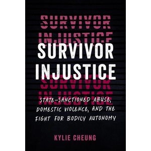 Survivor Injustice: State-Sanctioned Abuse, Domestic Violence, and the Fight for Bodily Autonomy | Cheung, Kylie (ISBN: 9781623179083)