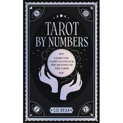Tarot by Numbers: Learn the Codes That Unlock the Meaning of the Cards Dean Liz