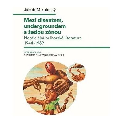 Mezi disentem, undergroundem a šedou zónou - Neoficiální bulharská literatura 1944-1989 - Jakub Mikulecký