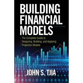 Building Financial Models, Third Edition: The Complete Guide to Designing, Building, and Applying Projection Models | John Tjia