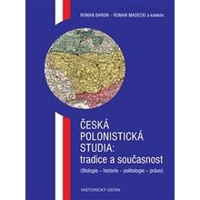 Česká polonistická studia: tradice a současnost. filologie historie politologie právo Roman Baron, Roman Madecki, kol. Historický ústav AV ČR, v.v.i.