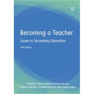 Becoming a Teacher: Issues in Secondary Education 6e - Elizabeth Rushton, Simon Gibbons, Melissa Glackin