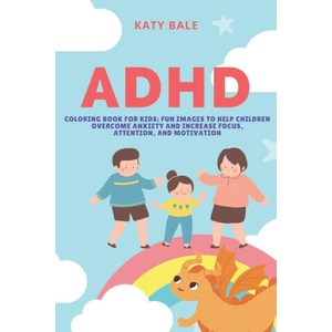 ADHD Coloring Book for Kids: Fun Images to Help Children Overcome Anxiety and Increase Focus, Attention, and Motivation | Katy Bale (2020)