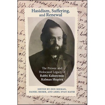 Image 1 of Hasidism, Suffering, and Renewal: The Prewar and Holocaust Legacy of Rabbi Kalonymus Kalman Shapira | Daniel Reiser, Ariel Evan Mayse