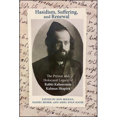 Hasidism, Suffering, and Renewal: The Prewar and Holocaust Legacy of Rabbi Kalonymus Kalman Shapira | Daniel Reiser, Ariel Evan Mayse