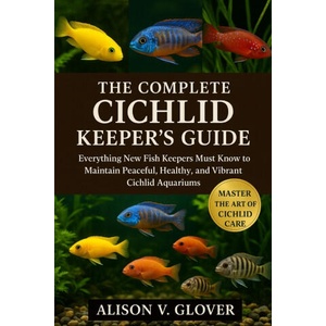 THE COMPLETE CICHLID KEEPER'S GUIDE | ALISON V. GLOVER (2025)