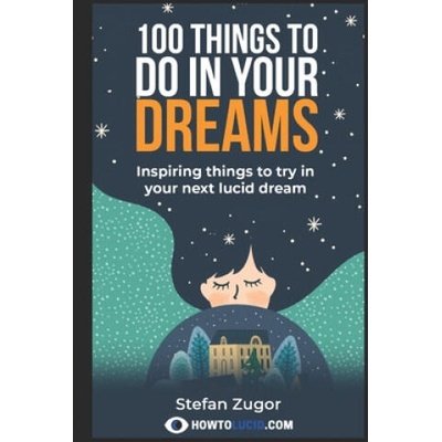 100 Things To Do In Your Dreams: Inspiring things to try in your next lucid dream | Stefan Z
