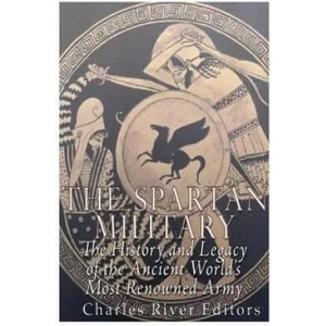 The Spartan Military: The History and Legacy of the Ancient World's Most Renowned Army | Charles River Editors (ISBN: 9781530899913)