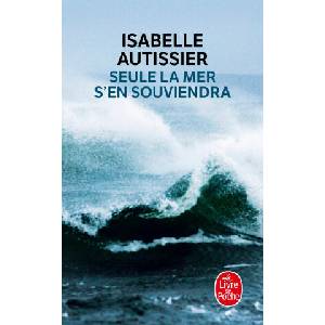 Seule La Mer S'En Souviendra | Autissier, Isabelle Autissier (ISBN: 9782253133513)