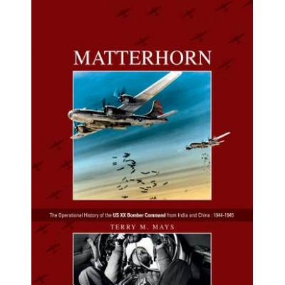 Matterhorn--The Operational History of the US XX Bomber Command from India and China | Terry M. Mays