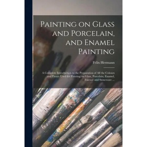 Painting on Glass and Porcelain, and Enamel Painting | Felix Hermann (ISBN: 9781015326477)