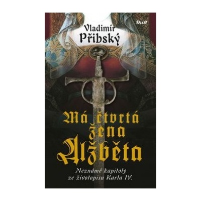 Má čtvrtá žena Alžběta - Neznámé kapitoly ze životopisu Karla IV. - 2.vydání