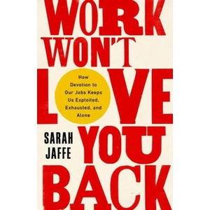 Work Won't Love You Back: How Devotion to Our Jobs Keeps Us Exploited, Exhausted, and Alone | Sarah Jaffe (ISBN: 9781568589374)