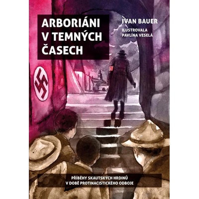 Arboriáni v temných časech - Příběhy skautských hrdinů v době protinacistického odboje - Ivan Bauer