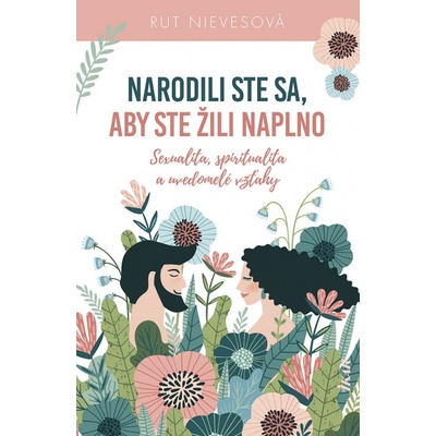 Narodili ste sa, aby ste žili naplno - Sexualita, spiritualita a uvedomelé vzťahy - Rut Nievesová