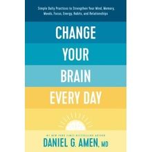 Change Your Brain Every Day: Simple Daily Practices to Strengthen Your Mind, Memory, Moods, Focus, Energy, Habits, and Relationships