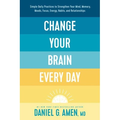 Change Your Brain Every Day: Simple Daily Practices to Strengthen Your Mind, Memory, Moods, Focus, Energy, Habits, and Relationships