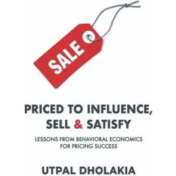 Image 1 of Priced to Influence, Sell & Satisfy: Lessons from Behavioral Economics for Pricing Success | Utpal Dholakia