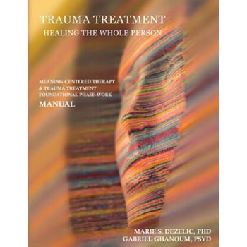 Image 1 of Trauma Treatment - Healing the Whole Person: Meaning-Centered Therapy & Trauma Treatment Foundational Phase-Work Manual | Phd Marie S Dezelic, Psyd Gabriel Ghanoum, Phd Pavel Somov