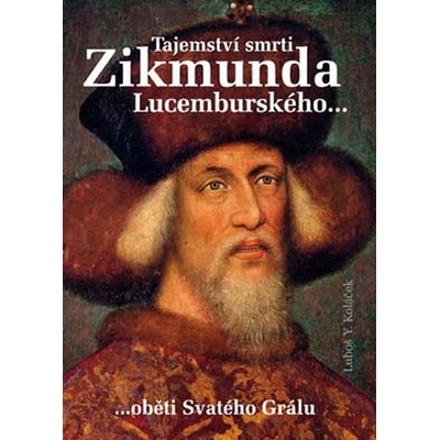 Tajemství smrti Zikmunda Lucemburského... - Luboš Y. Koláček