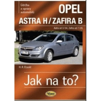 Opel Astra H/Zafira B - Astra od 3/04 - Zafira od 7/05 - Jak na to? 99. Etzold Hans-Rudiger Dr.