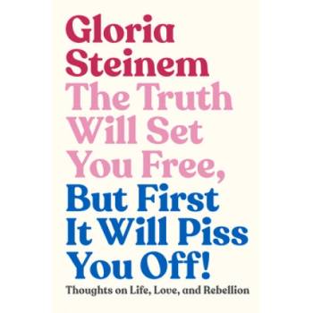 Truth Will Set You Free, But First It Will Piss You Off! | Gloria Steinem, Samantha Dion Baker