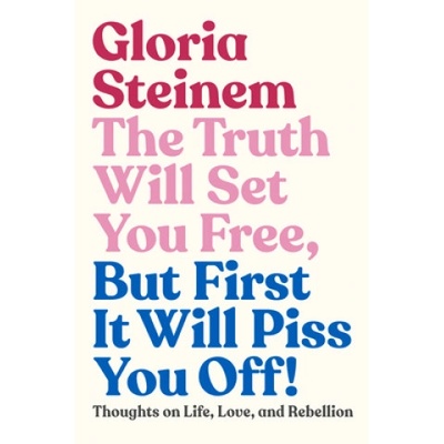 Truth Will Set You Free, But First It Will Piss You Off! | Gloria Steinem, Samantha Dion Baker