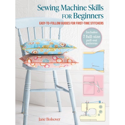 Sewing Machine Skills for Beginners: With 7 Full-Size Pull-Out Patterns | Jane Bolsover