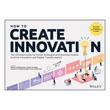 How to Create Innovation: The Ultimate Guide to Pr oven Strategies and Business Models to Drive Innov ation and Digital Transformation