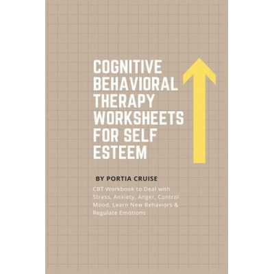 Cognitive Behavioral Therapy Worksheets for Self Esteem: CBT Workbook to Deal with Stress, Anxiety, Anger, Control Mood, Learn New Behaviors & Regulat