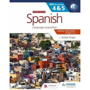Spanish for the IB MYP 4&5 (Capable-Proficient/Phases 3-4, 5-6): MYP by Concept Second Edition | J. Rafael Angel (ISBN: 9781398312784)